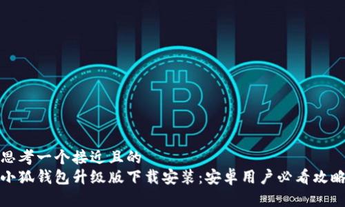 思考一个接近且的  
小狐钱包升级版下载安装：安卓用户必看攻略