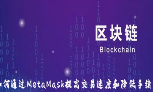 
如何通过MetaMask提高交易速度和降低手续费