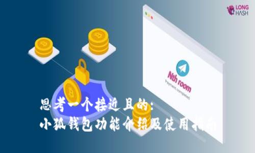 思考一个接近且的:  
小狐钱包功能介绍及使用指南