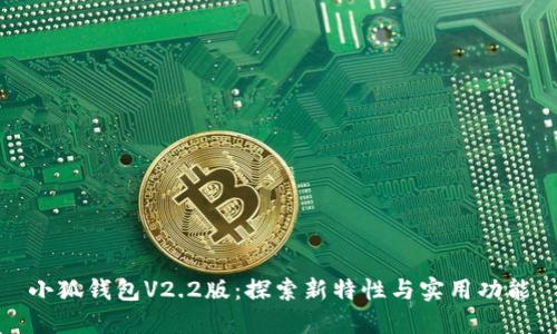 小狐钱包V2.2版：探索新特性与实用功能