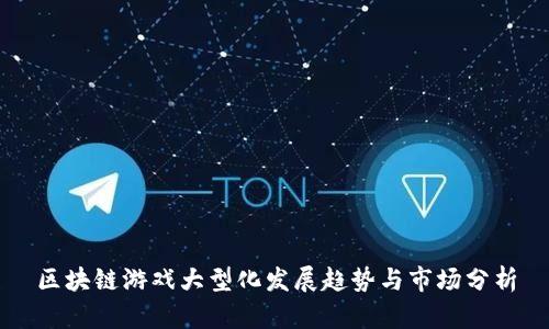 区块链游戏大型化发展趋势与市场分析
