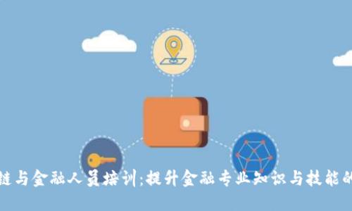 区块链与金融人员培训：提升金融专业知识与技能的关键