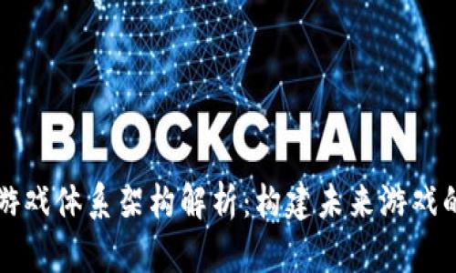 区块链游戏体系架构解析：构建未来游戏的新基础