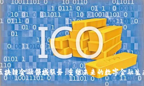 区块链金融领域服务：重塑未来的数字金融生态