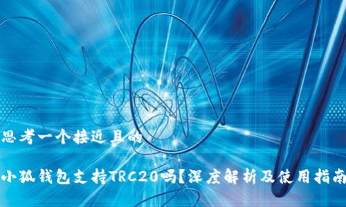 思考一个接近且的

小狐钱包支持TRC20吗？深度解析及使用指南