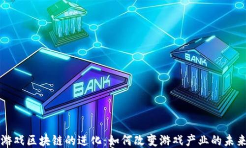 
游戏区块链的进化：如何改变游戏产业的未来