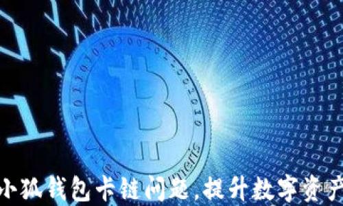 
如何解决小狐钱包卡链问题，提升数字资产管理体验