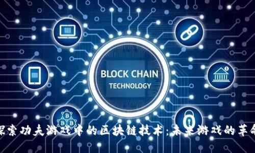 探索功夫游戏中的区块链技术：未来游戏的革命
