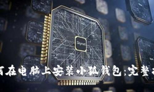 如何在电脑上安装小狐钱包：完整指南