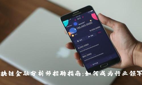 区块链金融分析师招聘指南：如何成为行业领军者