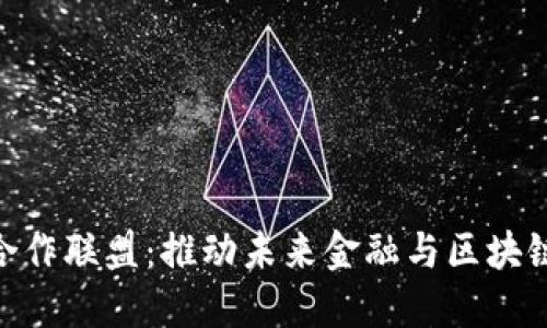 金融区块链合作联盟：推动未来金融与区块链的深度融合