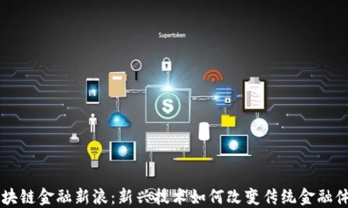 
区块链金融新浪：新兴技术如何改变传统金融体系