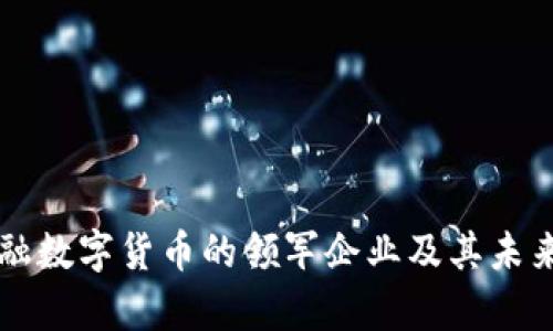 区块链金融数字货币的领军企业及其未来前景分析