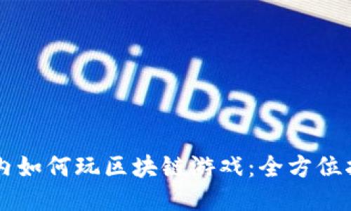 国内如何玩区块链游戏：全方位指南