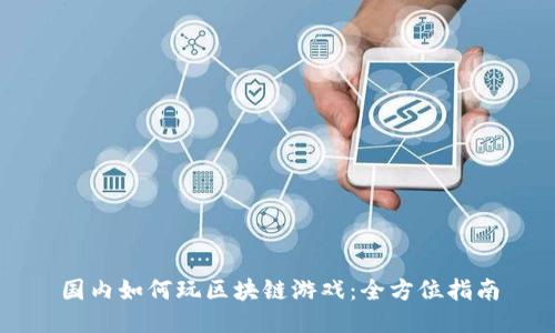 国内如何玩区块链游戏：全方位指南