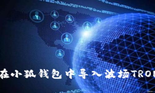 如何在小狐钱包中导入波场TRON资产
