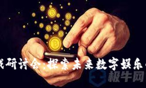 区块链游戏研讨会：探索未来数字娱乐的无限可能