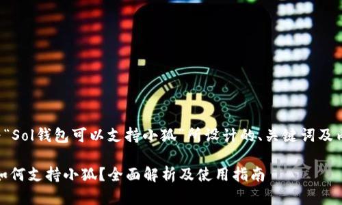 下面是为“Sol钱包可以支持小狐”所设计的、关键词及内容大纲。

Sol钱包如何支持小狐？全面解析及使用指南