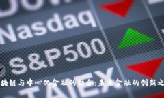 区块链与中心化金融的结合：未来金融的创新之