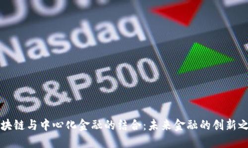 区块链与中心化金融的结合：未来金融的创新之路
