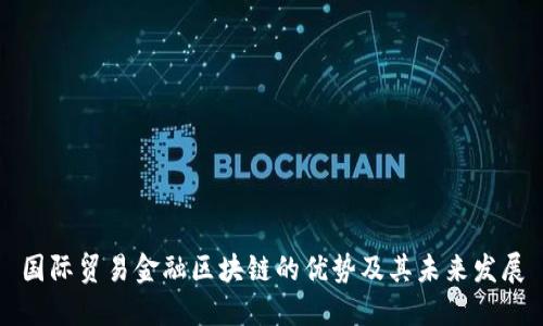 国际贸易金融区块链的优势及其未来发展