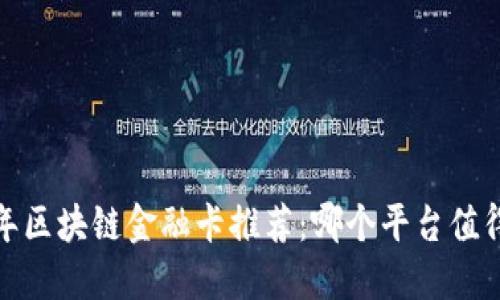 2023年区块链金融卡推荐：哪个平台值得投资？
