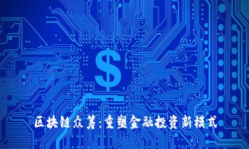 区块链众筹：重塑金融投资新模式