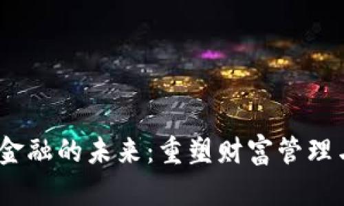   区块链金融的未来：重塑财富管理与投融资 