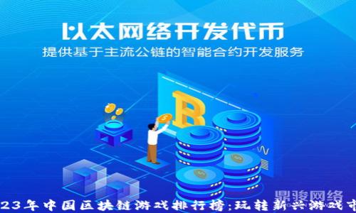 
2023年中国区块链游戏排行榜：玩转新兴游戏市场