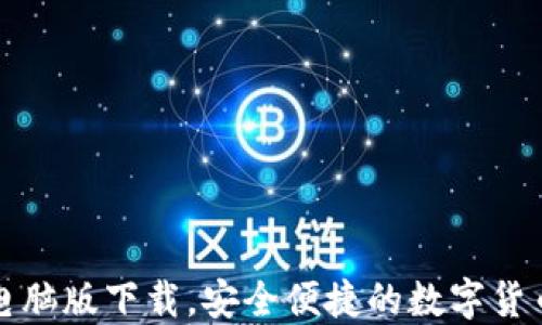 
小狐钱包电脑版下载，安全便捷的数字货币管理工具