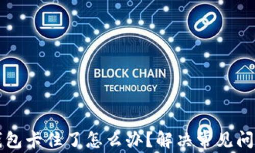 
小狐钱包卡住了怎么办？解决常见问题指南