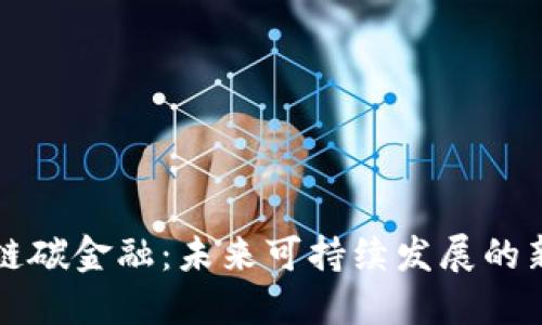 区块链碳金融：未来可持续发展的新选择