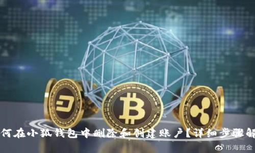 如何在小狐钱包中删除和创建账户？详细步骤解析