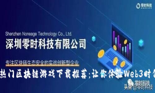 2023年热门区块链游戏下载推荐：让你体验Web3时代的乐趣