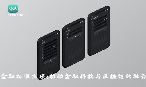 区块链金融标准立项：推动金融科技与区块链的融合与发展