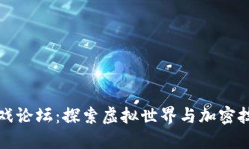 区块链游戏论坛：探索虚拟世界与加密技术的结合