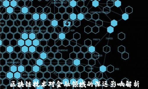 
区块链技术对金融领域的深远影响解析