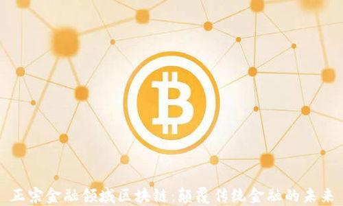 
正宗金融领域区块链：颠覆传统金融的未来