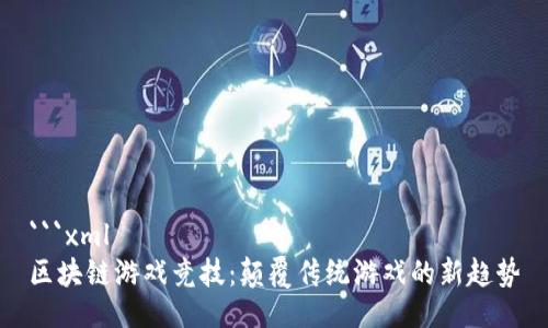 ```xml
区块链游戏竞技：颠覆传统游戏的新趋势
