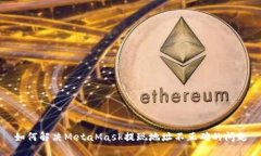 如何解决MetaMask提现地址不正确的问题