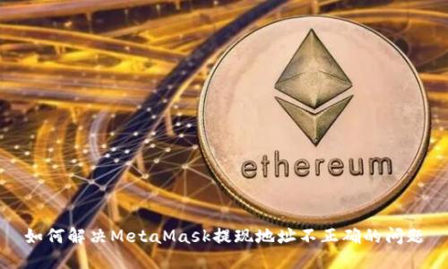 如何解决MetaMask提现地址不正确的问题