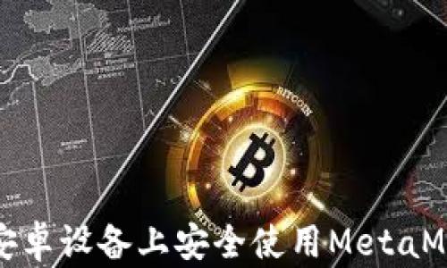 
如何在安卓设备上安全使用MetaMask钱包
