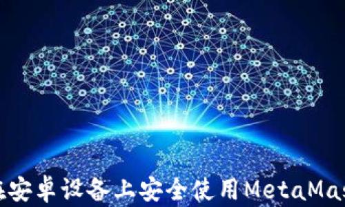 
如何在安卓设备上安全使用MetaMask钱包