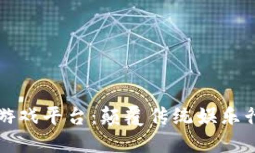 区块链娱乐游戏平台：颠覆传统娱乐行业的新趋势