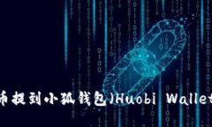 如何将LUNA币提到小狐钱包（Huobi Wallet）的详细步