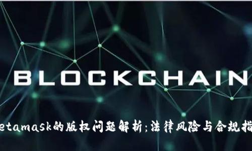 Metamask的版权问题解析：法律风险与合规指南