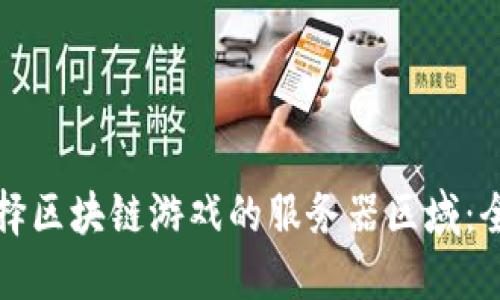 如何选择区块链游戏的服务器区域：全面指南