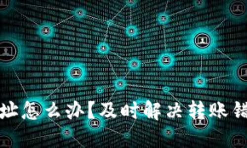 小狐钱包转错地址怎么办？及时解决转账错误的办法与建议