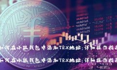 如何在小狐钱包中添加TRX地址：详细操作指南如