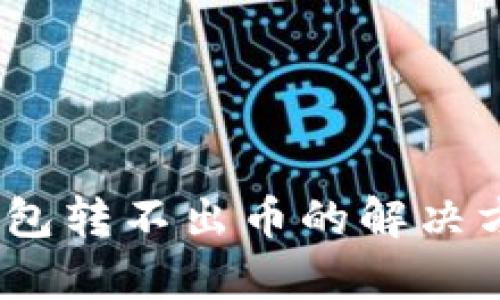MetaMask 钱包转不出币的解决方法与原因分析